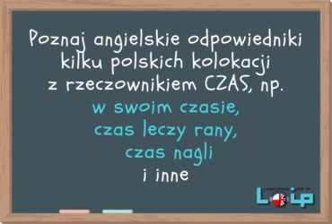 Poznaj angielskie odpowiedniki kilku polskich kolokacji z rzeczownikiem "czas". EFL Angielski z LOIP.