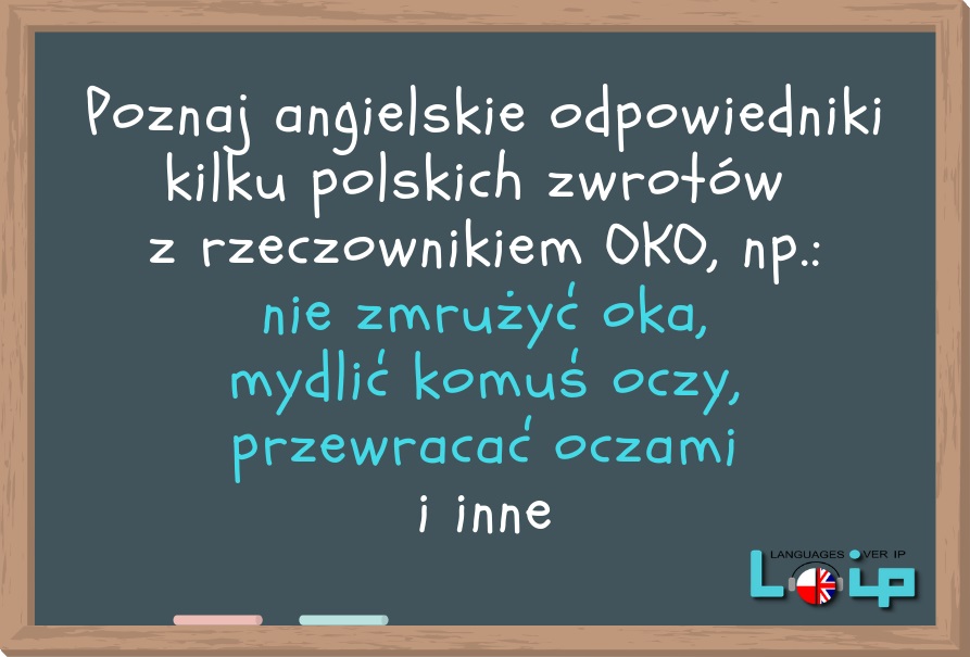 Poznaj angielskie odpowiedniki  kilku polskich zwrotów  z rzeczownikiem OKO, np.: nie zmrużyć oka, mydlić komuś oczy, przewracać oczami i inne. LOIP angielski online